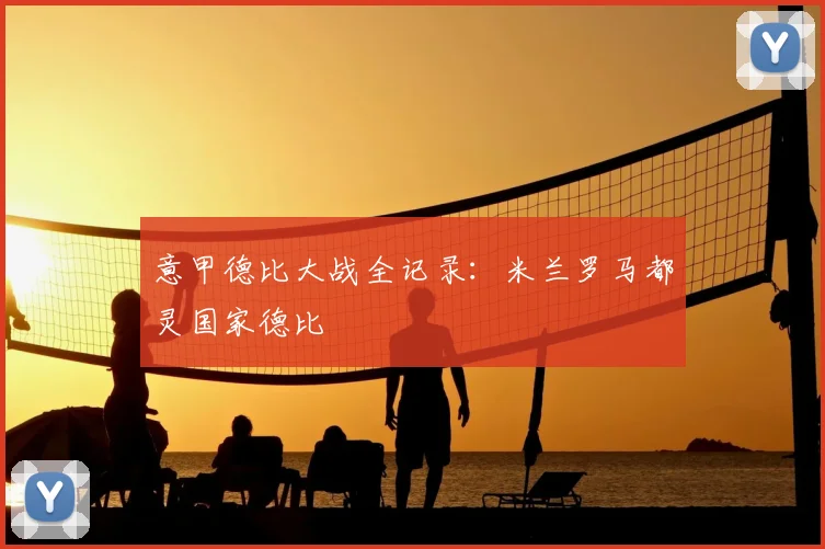 意甲德比大战全记录：米兰罗马都灵国家德比