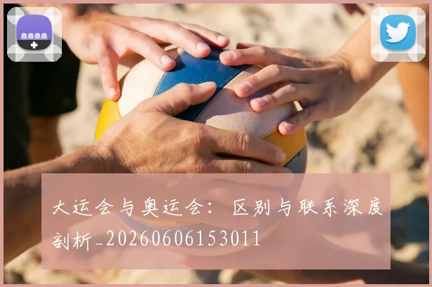 大运会与奥运会：区别与联系深度剖析_20260606153011