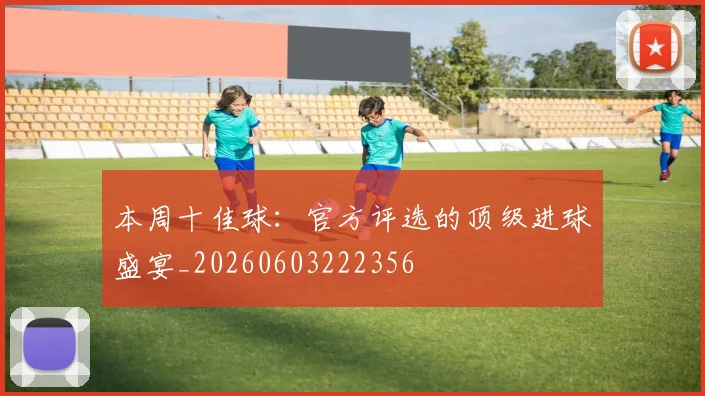 本周十佳球：官方评选的顶级进球盛宴_20260603222356