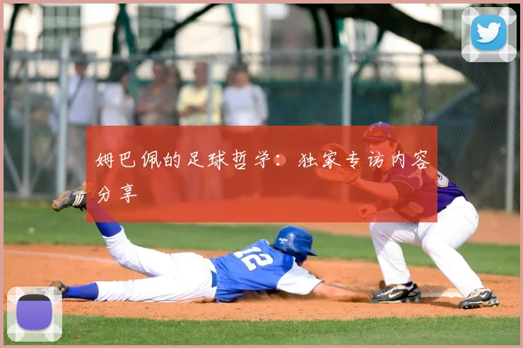 姆巴佩的足球哲学：独家专访内容分享