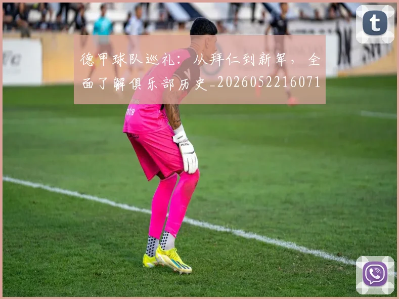 德甲球队巡礼:从拜仁到新军,全面了解俱乐部历史_20260522160718