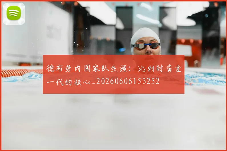 德布劳内国家队生涯:比利时黄金一代的核心_20260606153252