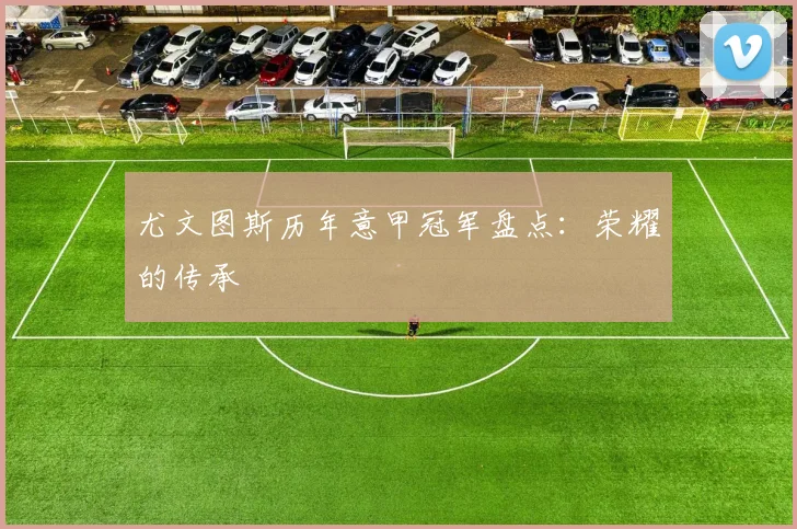尤文图斯历年意甲冠军盘点：荣耀的传承
