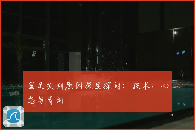 国足失利原因深度探讨：技术、心态与青训