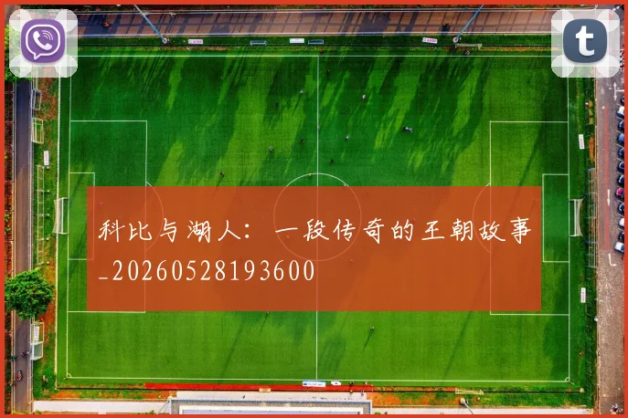 科比与湖人：一段传奇的王朝故事_20260528193600