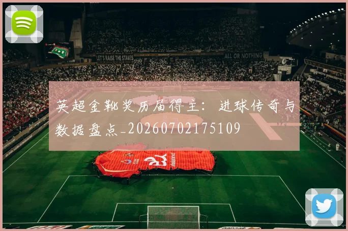英超金靴奖历届得主：进球传奇与数据盘点_20260702175109