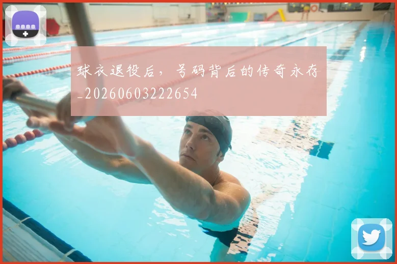 球衣退役后，号码背后的传奇永存_20260603222654