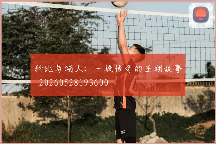 科比与湖人：一段传奇的王朝故事_20260528193600