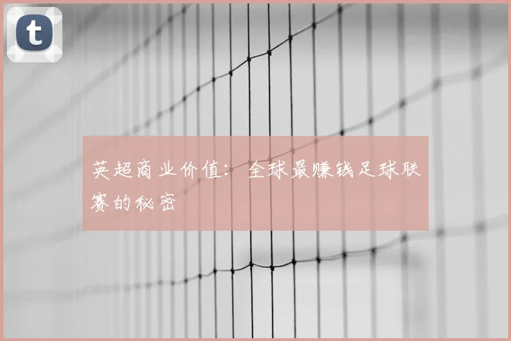 英超商业价值:全球最赚钱足球联赛的秘密