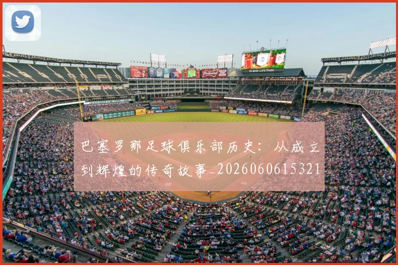 巴塞罗那足球俱乐部历史：从成立到辉煌的传奇故事_20260606153215