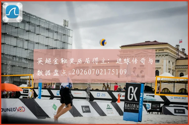 英超金靴奖历届得主：进球传奇与数据盘点_20260702175109