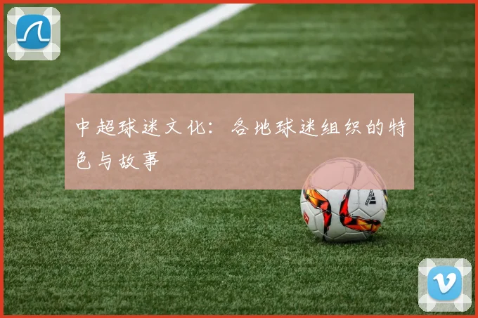 中超球迷文化：各地球迷组织的特色与故事