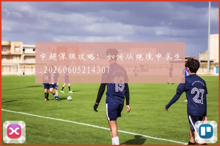 中超保级攻略：如何从绝境中求生_20260605214307