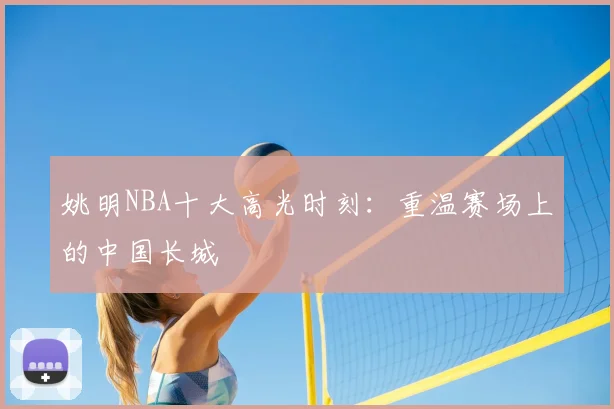 姚明NBA十大高光时刻：重温赛场上的中国长城