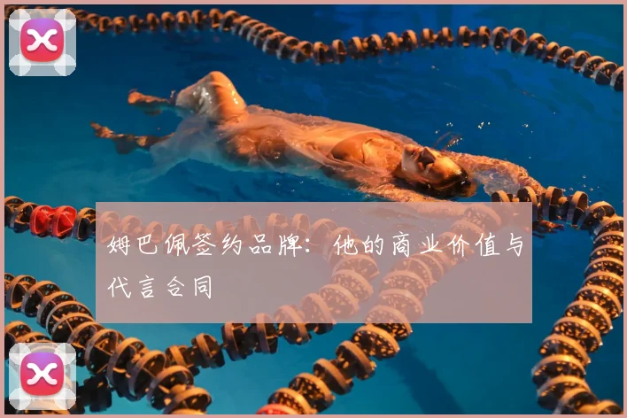 姆巴佩签约品牌：他的商业价值与代言合同