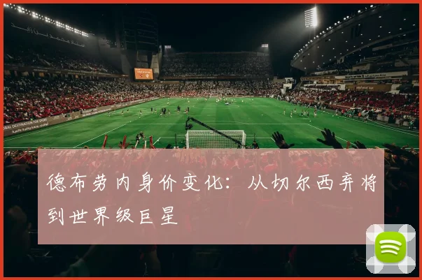 德布劳内身价变化：从切尔西弃将到世界级巨星