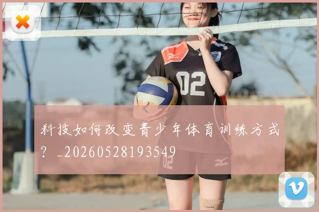 科技如何改变青少年体育训练方式？_20260528193549