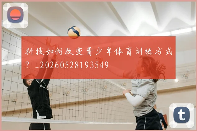科技如何改变青少年体育训练方式？_20260528193549