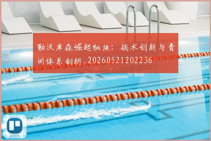 勒沃库森崛起秘诀：战术创新与青训体系剖析_20260521202236