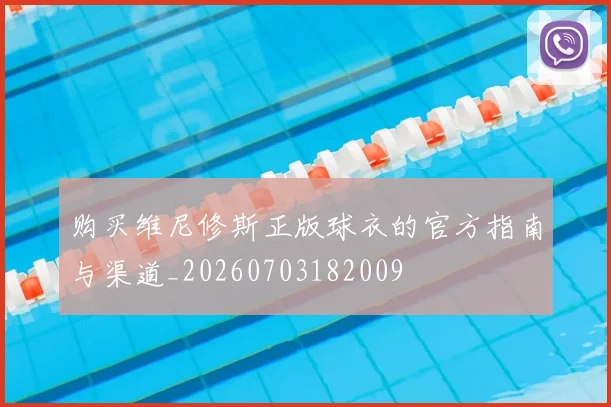 购买维尼修斯正版球衣的官方指南与渠道_20260703182009