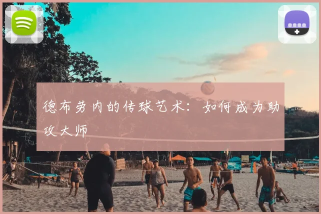 德布劳内的传球艺术：如何成为助攻大师