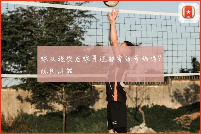 球衣退役后球员还能穿该号码吗？规则详解