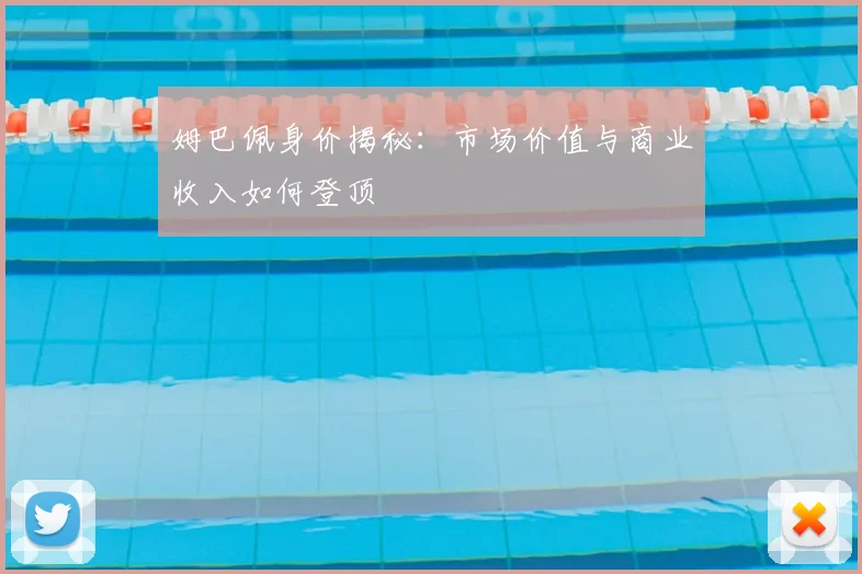 姆巴佩身价揭秘：市场价值与商业收入如何登顶