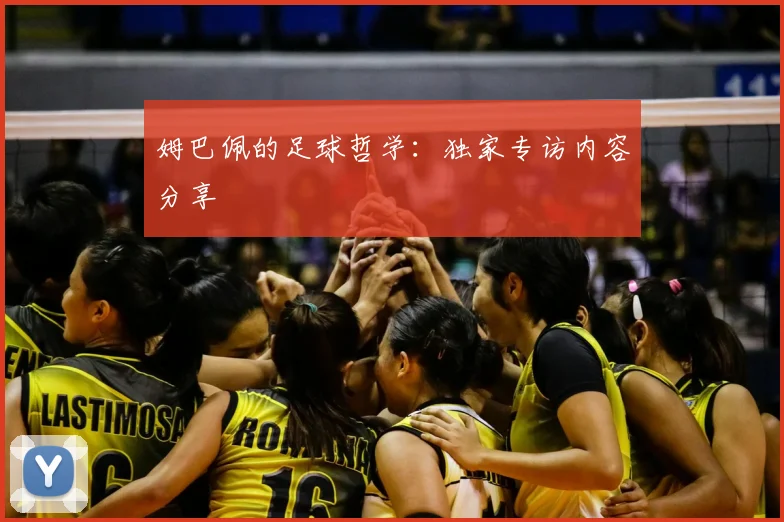 姆巴佩的足球哲学：独家专访内容分享