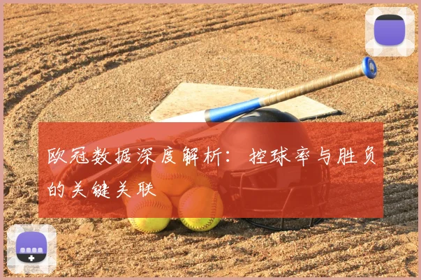 欧冠数据深度解析：控球率与胜负的关键关联
