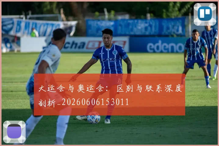 大运会与奥运会：区别与联系深度剖析_20260606153011