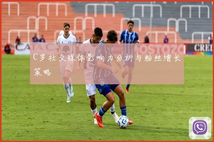 C罗社交媒体影响力分析与粉丝增长策略