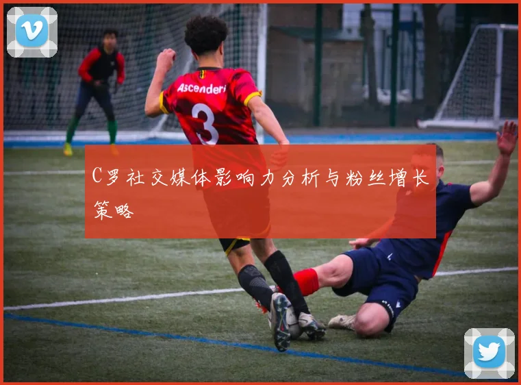 C罗社交媒体影响力分析与粉丝增长策略