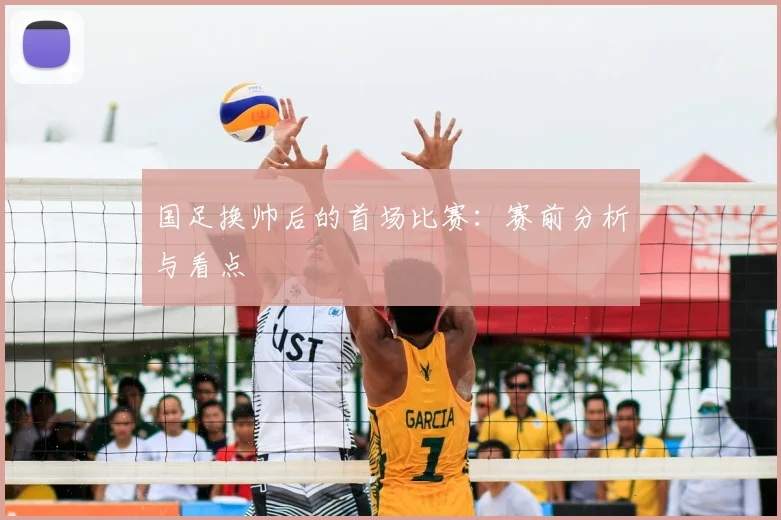 国足换帅后的首场比赛：赛前分析与看点