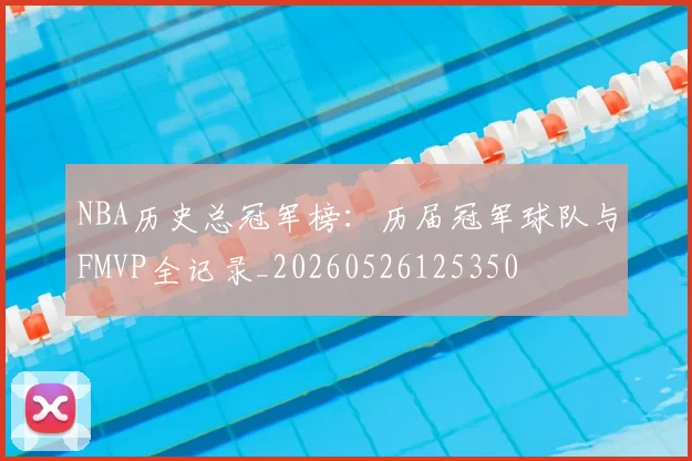 NBA历史总冠军榜：历届冠军球队与FMVP全记录_20260526125350